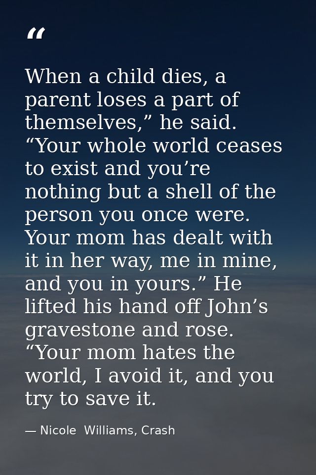 When a child dies, a parent loses a part of themselves,” he said. “Your whole world ceases to exist and you’re nothing b — Nicole  Williams, Crash