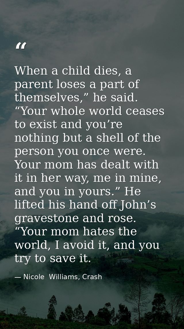 When a child dies, a parent loses a part of themselves,” he said. “Your whole world ceases to exist and you’re nothing b — Nicole  Williams, Crash