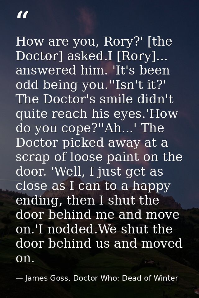 How are you, Rory?' [the Doctor] asked.I [Rory]... answered him. 'It's been odd being you.''Isn't it?' The Doctor's smil — James Goss, Doctor Who: Dead of Winter