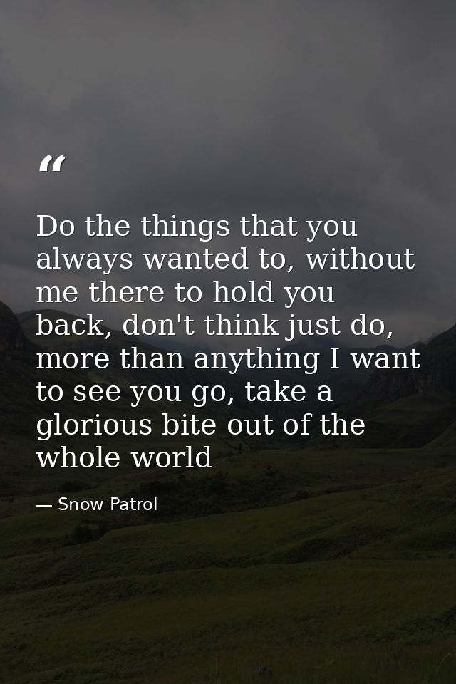 Do the things that you always wanted to, without me there to hold you back, don't think just do, more than anything I wa — Snow Patrol