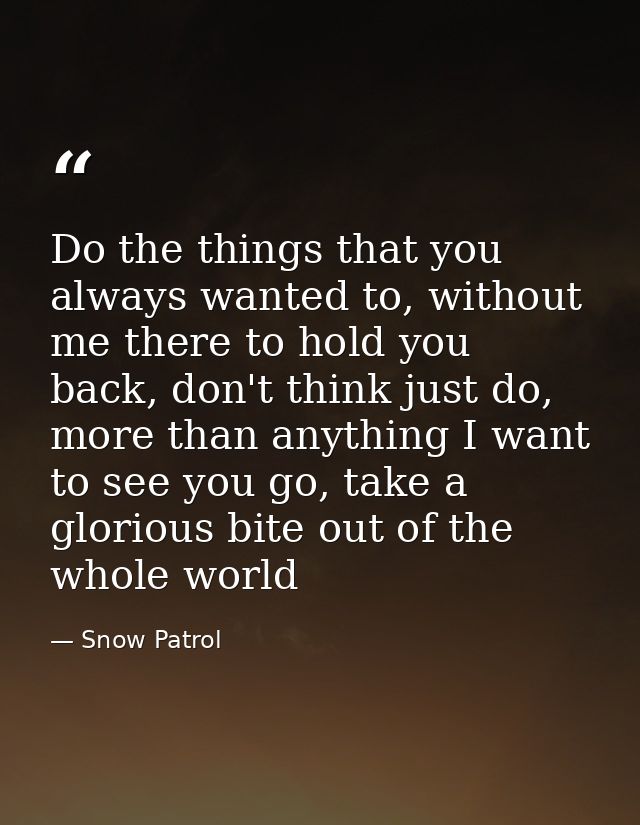 Do the things that you always wanted to, without me there to hold you back, don't think just do, more than anything I wa — Snow Patrol