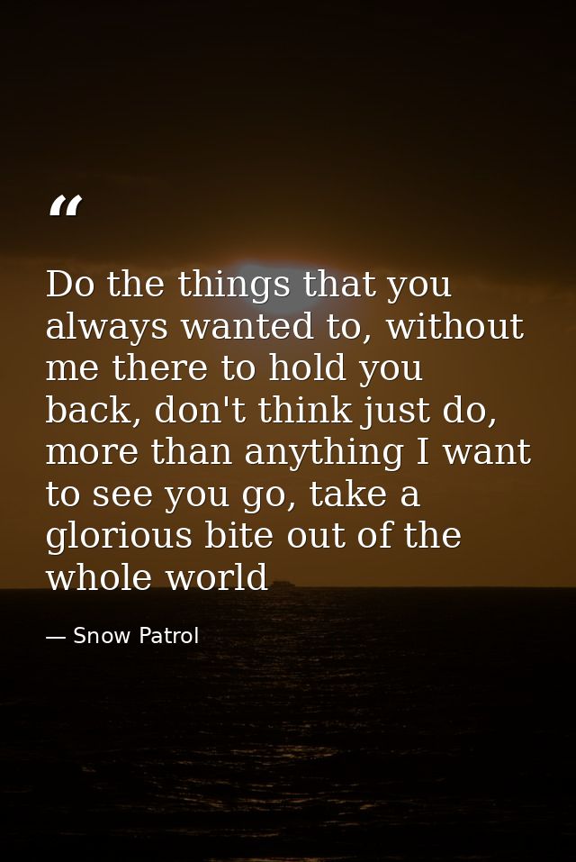Do the things that you always wanted to, without me there to hold you back, don't think just do, more than anything I wa — Snow Patrol