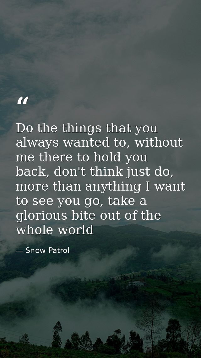Do the things that you always wanted to, without me there to hold you back, don't think just do, more than anything I wa — Snow Patrol
