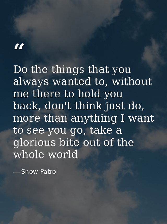 Do the things that you always wanted to, without me there to hold you back, don't think just do, more than anything I wa — Snow Patrol