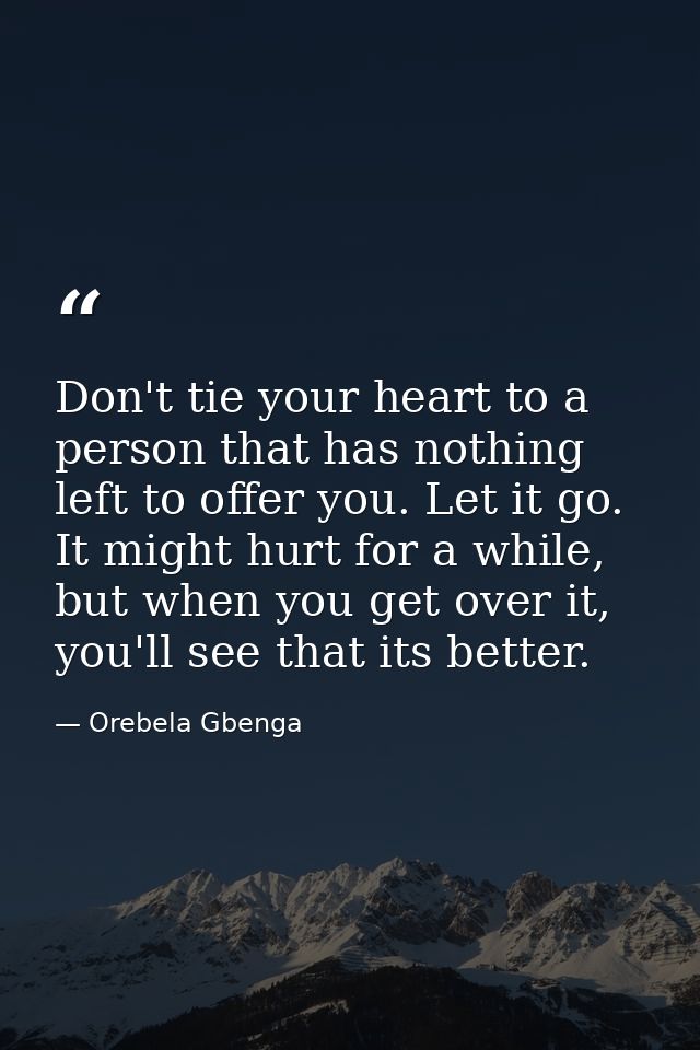 Don't tie your heart to a person that has nothing left to offer you. Let it go. It might hurt for a while, but when you  — Orebela Gbenga