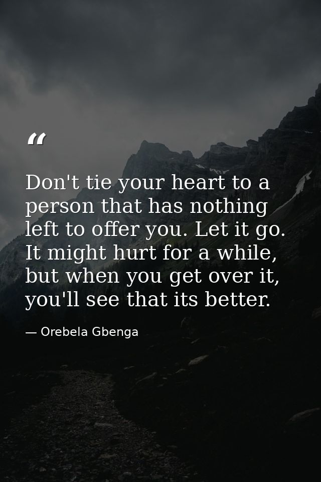 Don't tie your heart to a person that has nothing left to offer you. Let it go. It might hurt for a while, but when you  — Orebela Gbenga
