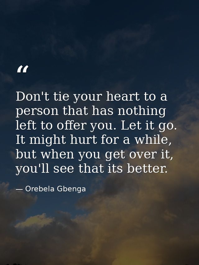 Don't tie your heart to a person that has nothing left to offer you. Let it go. It might hurt for a while, but when you  — Orebela Gbenga