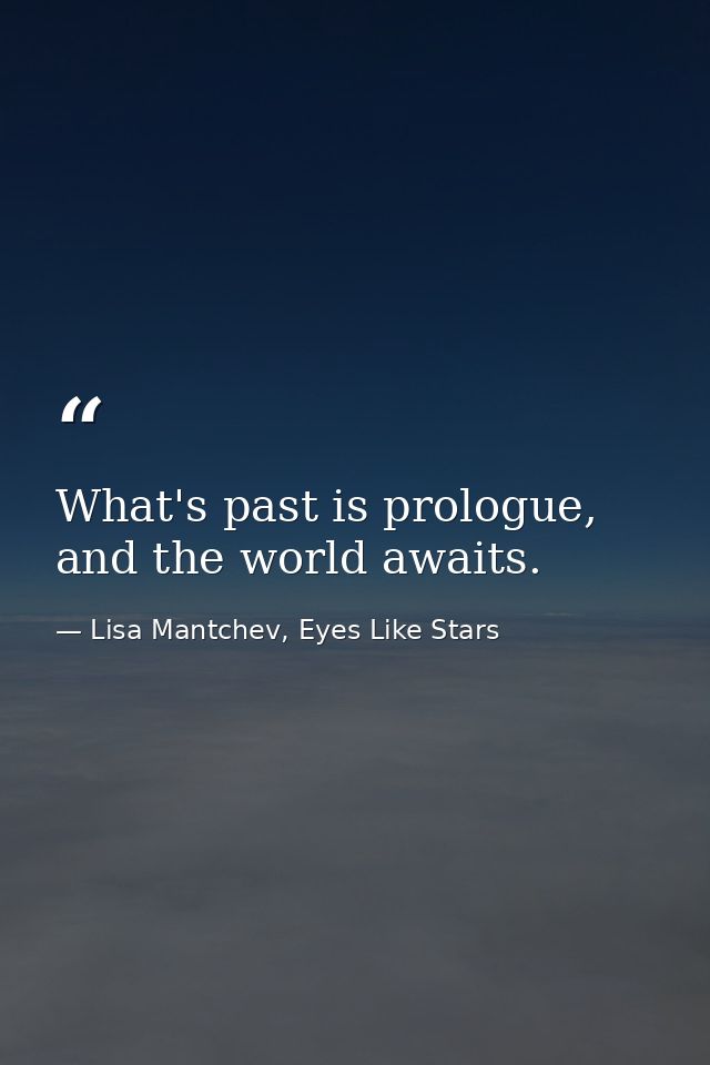 What's past is prologue, and the world awaits. — Lisa Mantchev, Eyes Like Stars