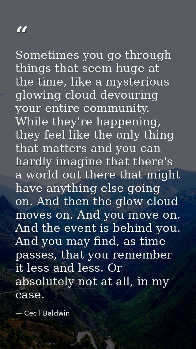 Sometimes you go through things that seem huge at the time, like a mysterious glowing cloud devouring your entire commun — Cecil Baldwin