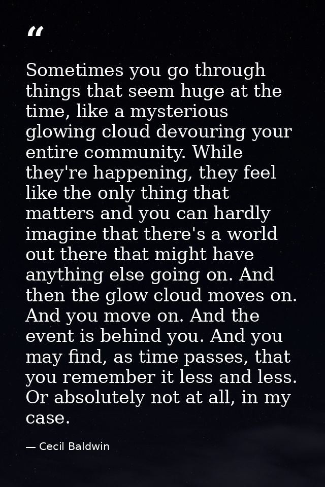 Sometimes you go through things that seem huge at the time, like a mysterious glowing cloud devouring your entire commun — Cecil Baldwin
