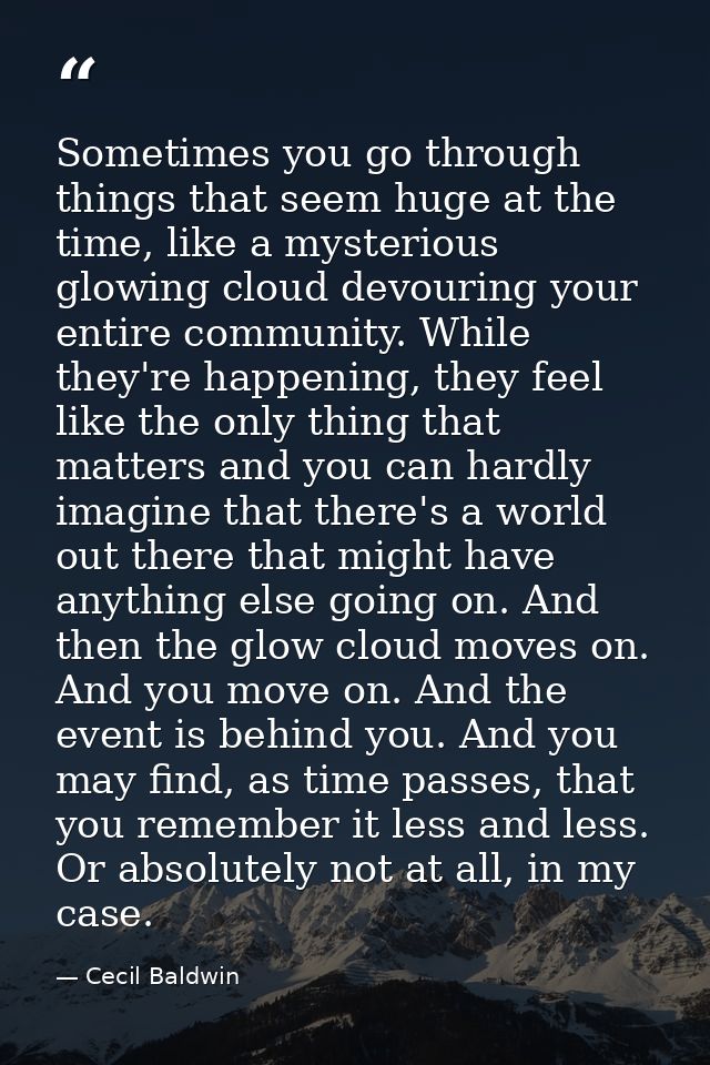 Sometimes you go through things that seem huge at the time, like a mysterious glowing cloud devouring your entire commun — Cecil Baldwin