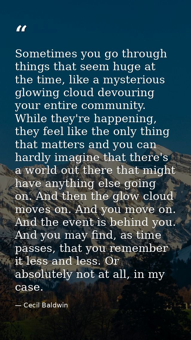 Sometimes you go through things that seem huge at the time, like a mysterious glowing cloud devouring your entire commun — Cecil Baldwin
