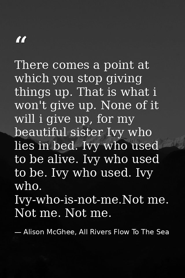 There comes a point at which you stop giving things up. That is what i won't give up. None of it will i give up, for my  — Alison McGhee, All Rivers Flow To The Sea