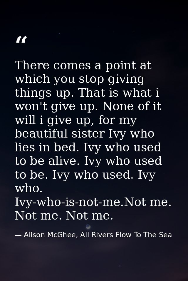 There comes a point at which you stop giving things up. That is what i won't give up. None of it will i give up, for my  — Alison McGhee, All Rivers Flow To The Sea