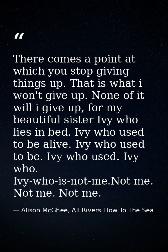 There comes a point at which you stop giving things up. That is what i won't give up. None of it will i give up, for my  — Alison McGhee, All Rivers Flow To The Sea