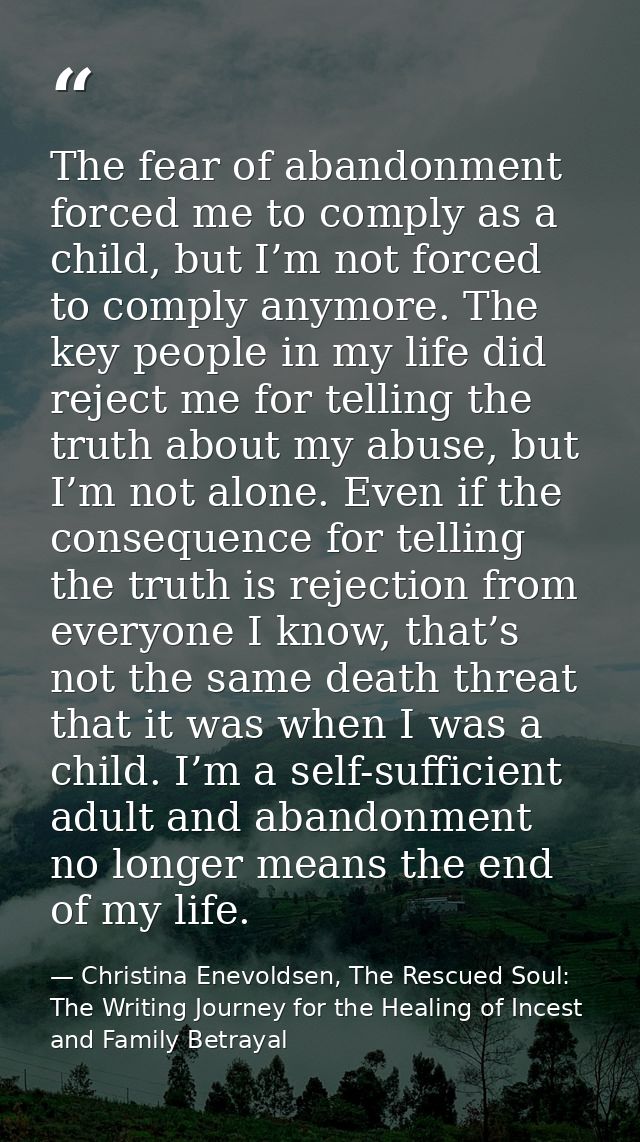 The fear of abandonment forced me to comply as a child, but I’m not forced to comply anymore. The key people in my life  — Christina Enevoldsen, The Rescued Soul: The Writing Journey for the Healing of Incest and Family Betrayal