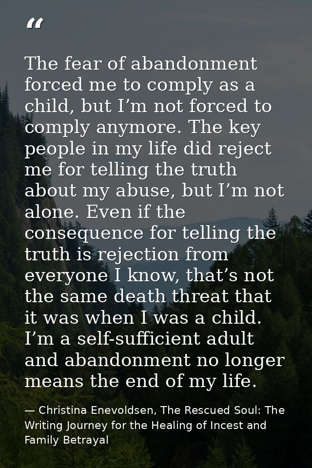 The fear of abandonment forced me to comply as a child, but I’m not forced to comply anymore. The key people in my life  — Christina Enevoldsen, The Rescued Soul: The Writing Journey for the Healing of Incest and Family Betrayal