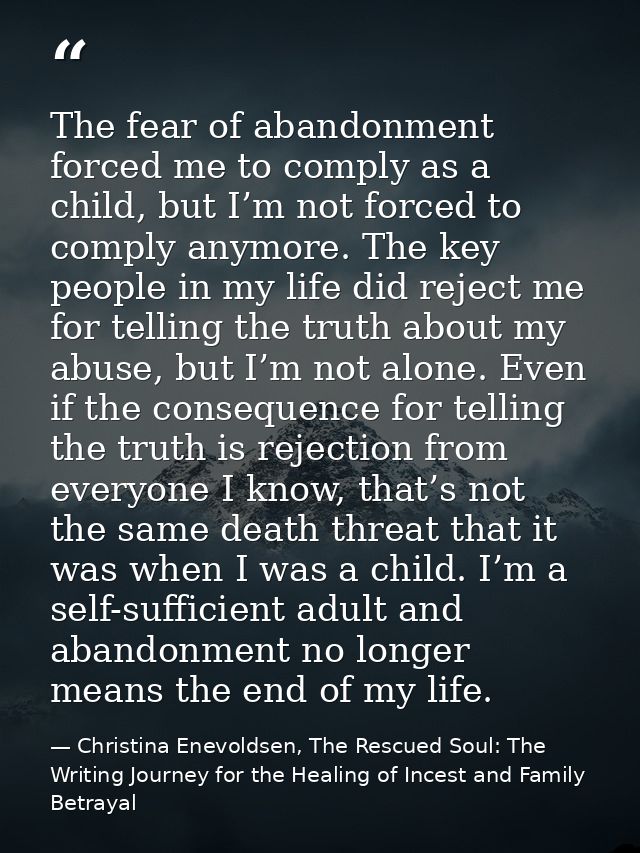The fear of abandonment forced me to comply as a child, but I’m not forced to comply anymore. The key people in my life  — Christina Enevoldsen, The Rescued Soul: The Writing Journey for the Healing of Incest and Family Betrayal