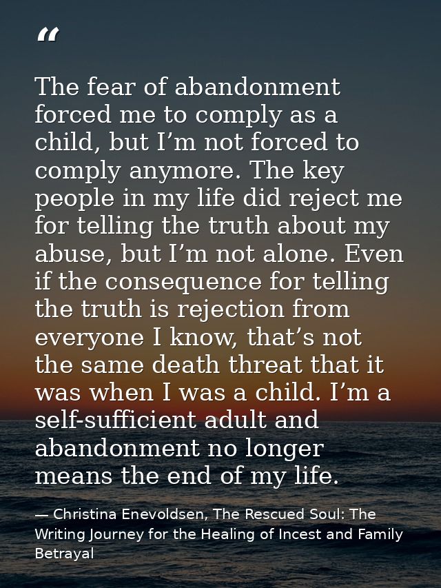 The fear of abandonment forced me to comply as a child, but I’m not forced to comply anymore. The key people in my life  — Christina Enevoldsen, The Rescued Soul: The Writing Journey for the Healing of Incest and Family Betrayal