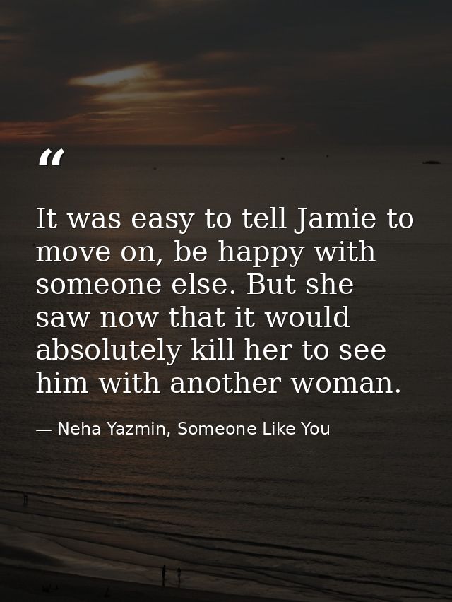 It was easy to tell Jamie to move on, be happy with someone else. But she saw now that it would absolutely kill her to s — Neha Yazmin, Someone Like You