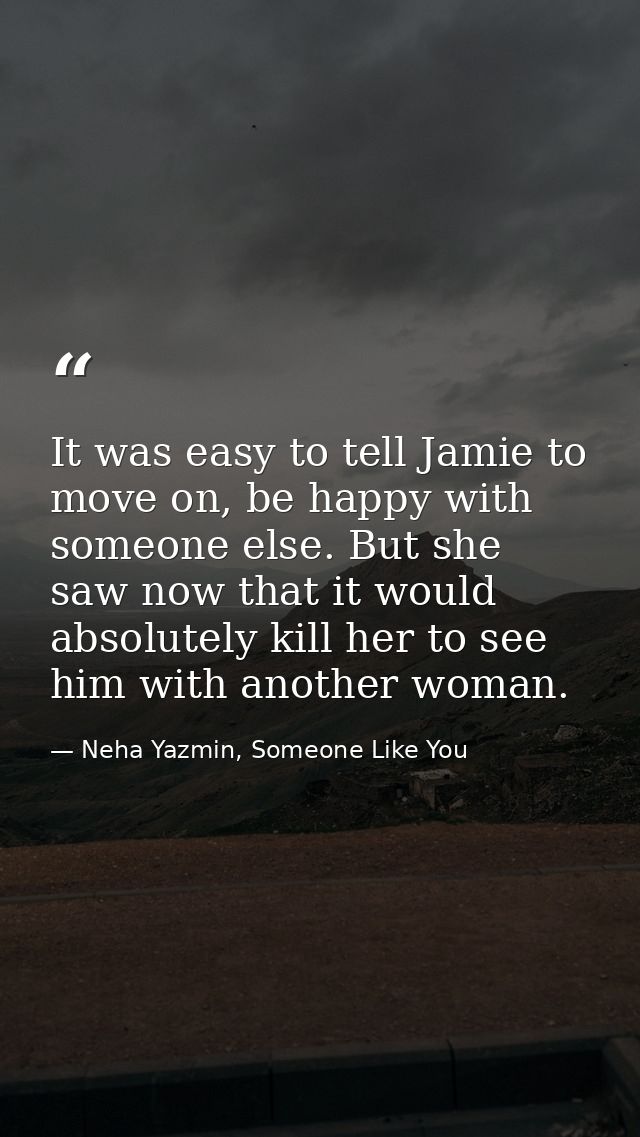 It was easy to tell Jamie to move on, be happy with someone else. But she saw now that it would absolutely kill her to s — Neha Yazmin, Someone Like You