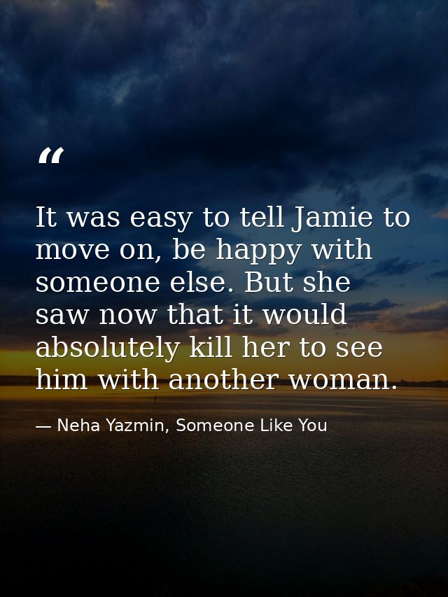 It was easy to tell Jamie to move on, be happy with someone else. But she saw now that it would absolutely kill her to s — Neha Yazmin, Someone Like You