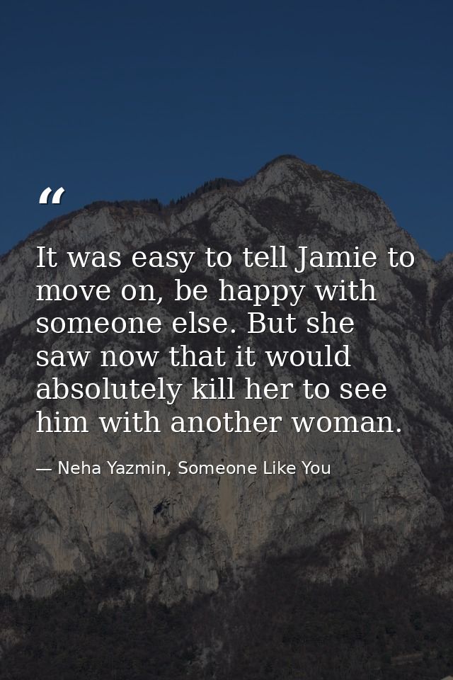 It was easy to tell Jamie to move on, be happy with someone else. But she saw now that it would absolutely kill her to s — Neha Yazmin, Someone Like You