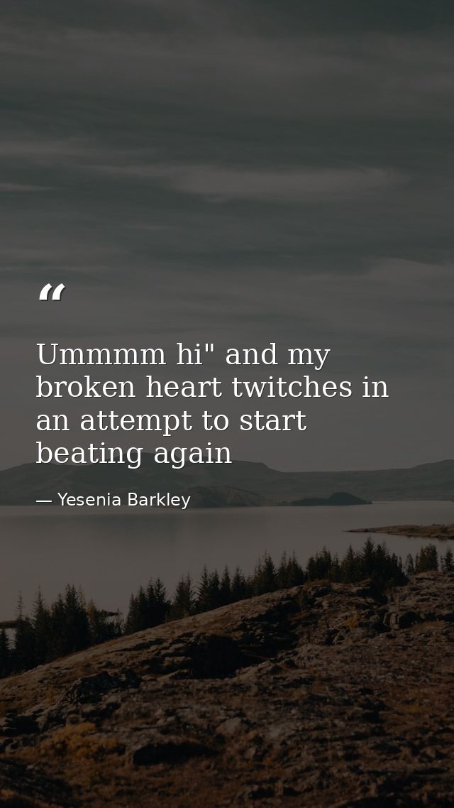 Ummmm hi" and my broken heart twitches in an attempt to start beating again — Yesenia Barkley