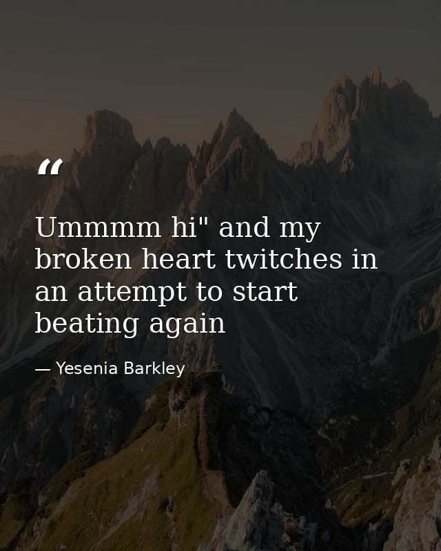 Ummmm hi" and my broken heart twitches in an attempt to start beating again — Yesenia Barkley