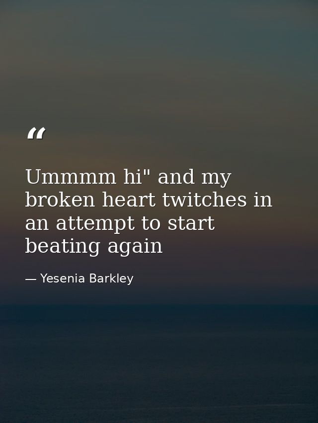 Ummmm hi" and my broken heart twitches in an attempt to start beating again — Yesenia Barkley