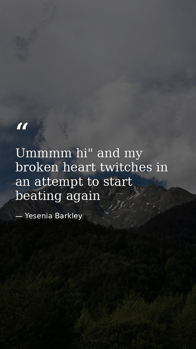 Ummmm hi" and my broken heart twitches in an attempt to start beating again — Yesenia Barkley