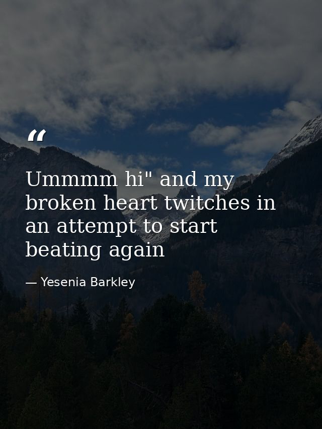 Ummmm hi" and my broken heart twitches in an attempt to start beating again — Yesenia Barkley