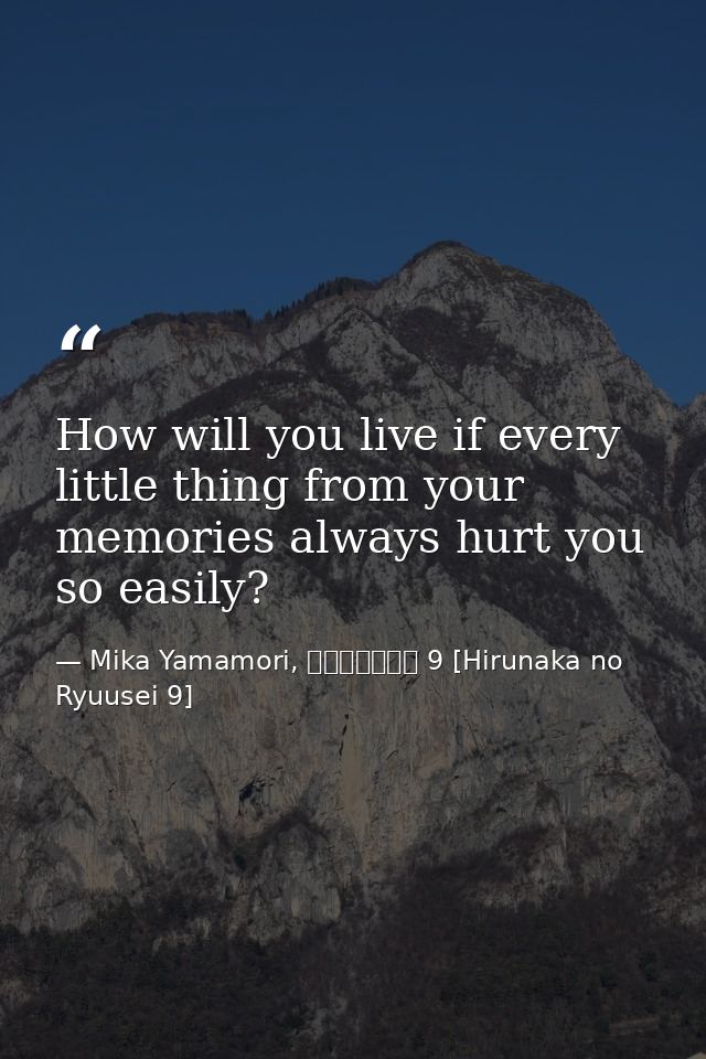 How will you live if every little thing from your memories always hurt you so easily? — Mika Yamamori, ひるなかの流星 9 [Hirunaka no Ryuusei 9]