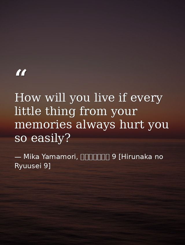 How will you live if every little thing from your memories always hurt you so easily? — Mika Yamamori, ひるなかの流星 9 [Hirunaka no Ryuusei 9]