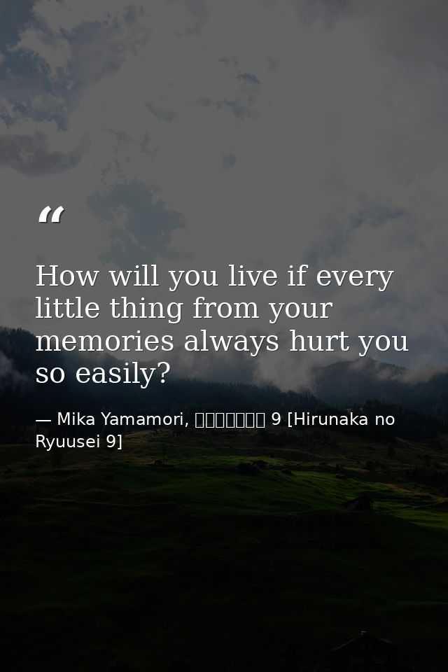 How will you live if every little thing from your memories always hurt you so easily? — Mika Yamamori, ひるなかの流星 9 [Hirunaka no Ryuusei 9]