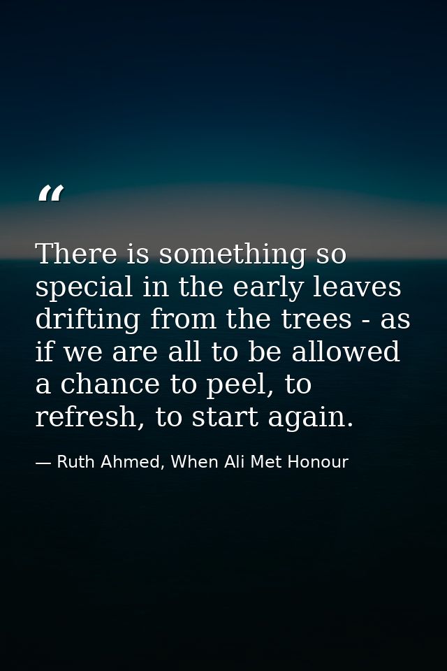 There is something so special in the early leaves drifting from the trees - as if we are all to be allowed a chance to p — Ruth Ahmed, When Ali Met Honour