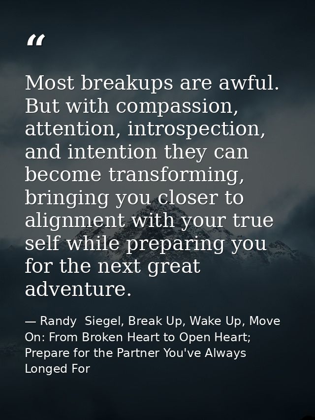 Most breakups are awful. But with compassion, attention, introspection, and intention they can become transforming, brin — Randy  Siegel, Break Up, Wake Up, Move On: From Broken Heart to Open Heart; Prepare for the Partner You've Always Longed For