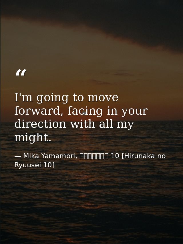 I'm going to move forward, facing in your direction with all my might. — Mika Yamamori, ひるなかの流星 10 [Hirunaka no Ryuusei 10]