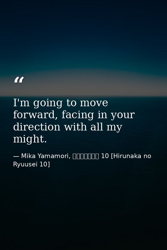 I'm going to move forward, facing in your direction with all my might. — Mika Yamamori, ひるなかの流星 10 [Hirunaka no Ryuusei 10]