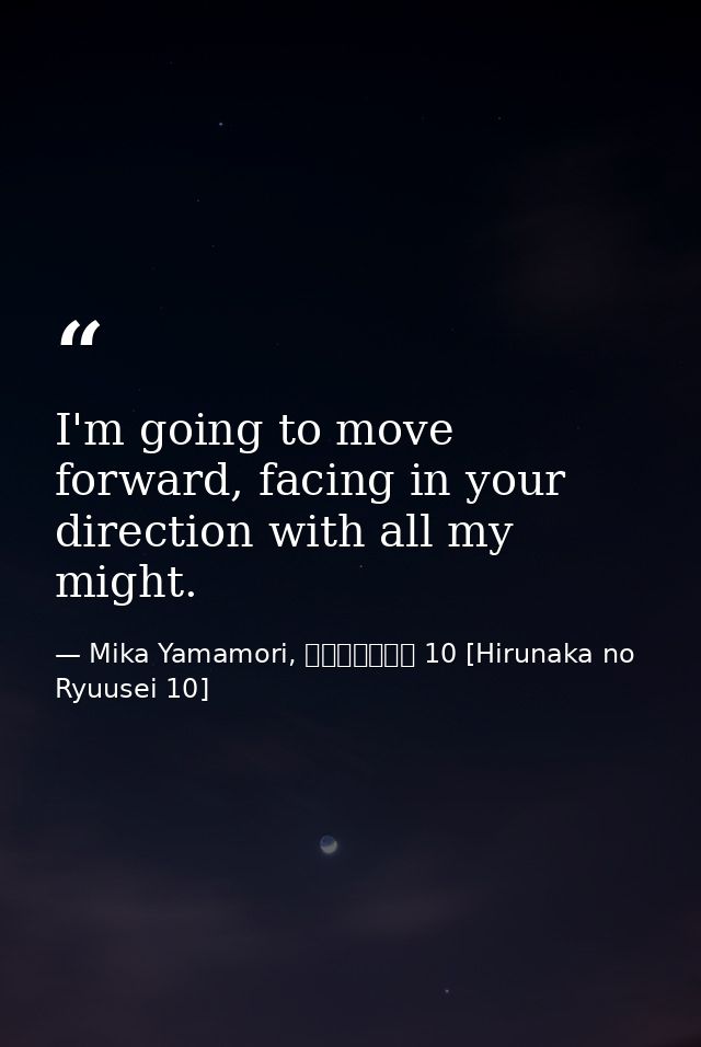 I'm going to move forward, facing in your direction with all my might. — Mika Yamamori, ひるなかの流星 10 [Hirunaka no Ryuusei 10]