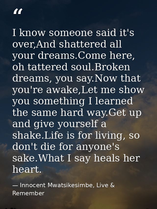 I know someone said it's over,And shattered all your dreams.Come here, oh tattered soul.Broken dreams, you say.Now that  — Innocent Mwatsikesimbe, Live & Remember