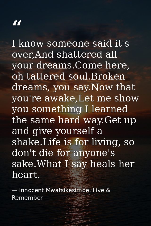 I know someone said it's over,And shattered all your dreams.Come here, oh tattered soul.Broken dreams, you say.Now that  — Innocent Mwatsikesimbe, Live & Remember