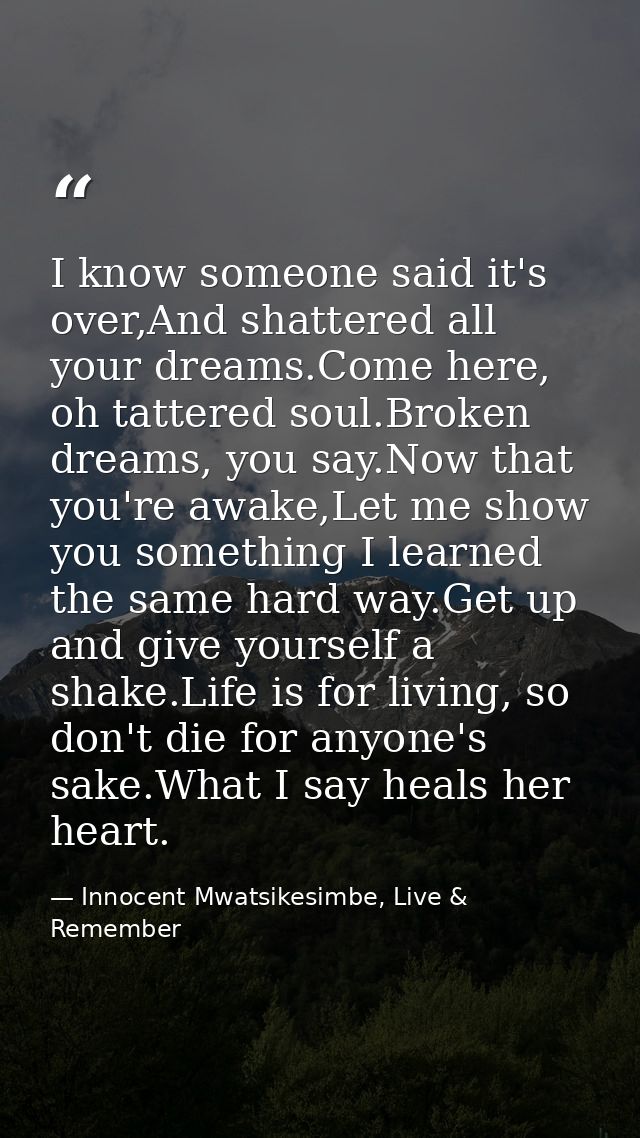 I know someone said it's over,And shattered all your dreams.Come here, oh tattered soul.Broken dreams, you say.Now that  — Innocent Mwatsikesimbe, Live & Remember