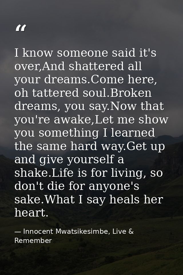 I know someone said it's over,And shattered all your dreams.Come here, oh tattered soul.Broken dreams, you say.Now that  — Innocent Mwatsikesimbe, Live & Remember