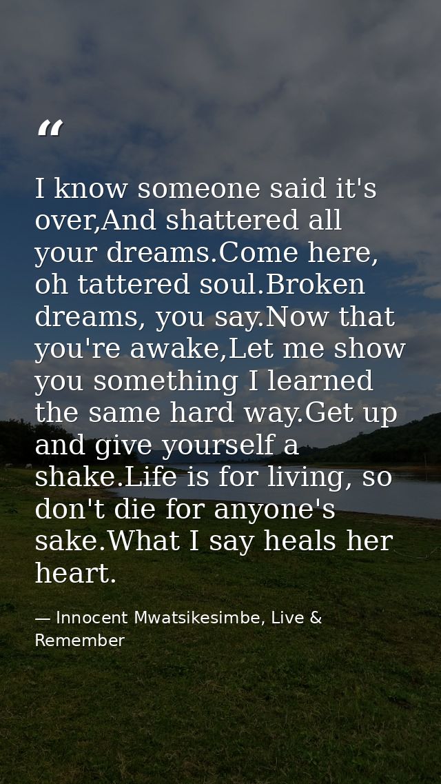 I know someone said it's over,And shattered all your dreams.Come here, oh tattered soul.Broken dreams, you say.Now that  — Innocent Mwatsikesimbe, Live & Remember