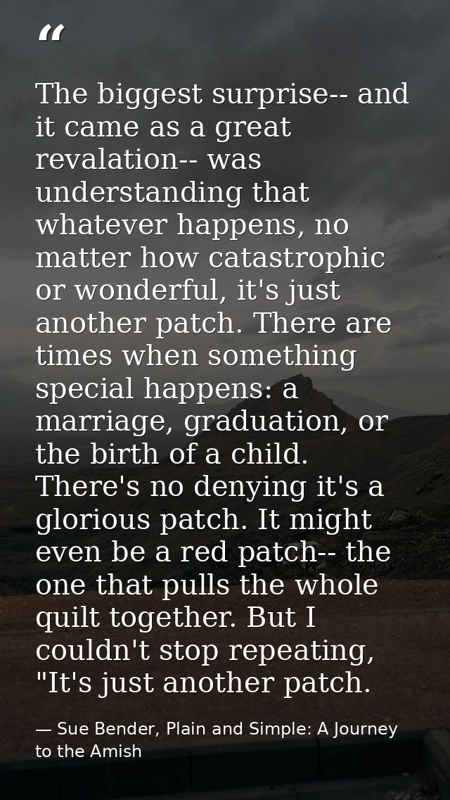 The biggest surprise-- and it came as a great revalation-- was understanding that whatever happens, no matter how catast — Sue Bender, Plain and Simple: A Journey to the Amish