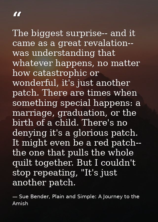 The biggest surprise-- and it came as a great revalation-- was understanding that whatever happens, no matter how catast — Sue Bender, Plain and Simple: A Journey to the Amish
