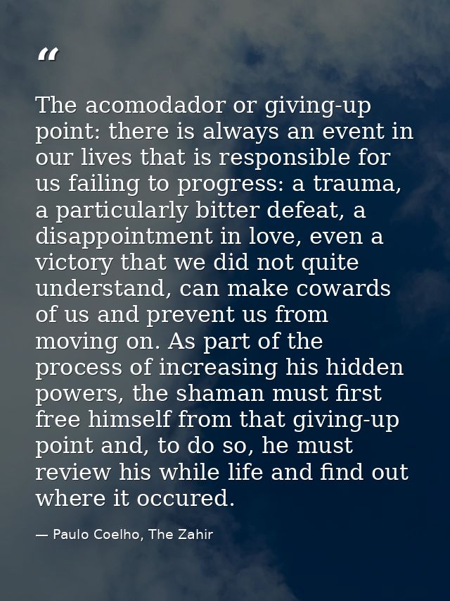 The acomodador or giving-up point: there is always an event in our lives that is responsible for us failing to progress: — Paulo Coelho, The Zahir