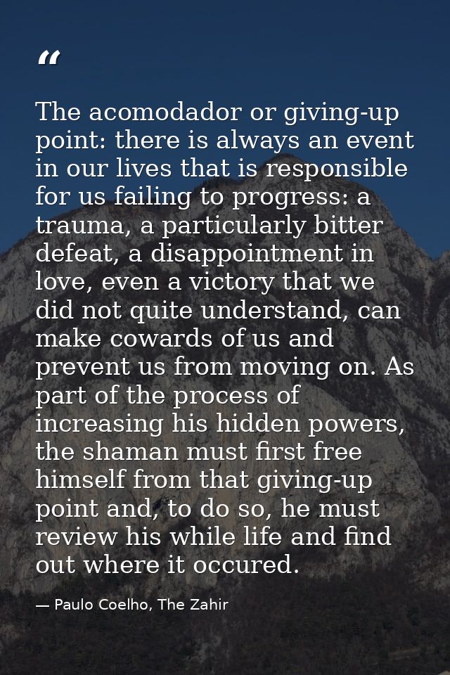 The acomodador or giving-up point: there is always an event in our lives that is responsible for us failing to progress: — Paulo Coelho, The Zahir