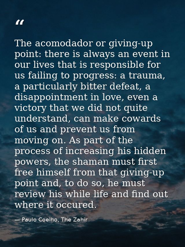 The acomodador or giving-up point: there is always an event in our lives that is responsible for us failing to progress: — Paulo Coelho, The Zahir